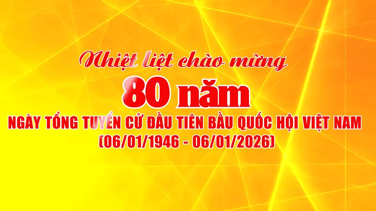 Tuyên truyền Kỷ niệm 80 năm Ngày Tổng tuyển cử đầu tiên bầu cử Quốc hội Việt Nam (06/01/1946 - 06/01/2026).    